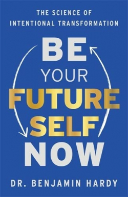 Be Your Future Self Now: The Science of Intentional Transformation par Benjamin Hardy