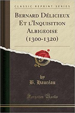 Bernard dlicieux et l'inquisition albigeoise : 1300-1320 par Barthlmy Haurau