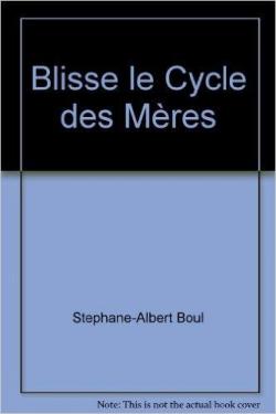 Blisse - Le cycle des mres par Stphane-Albert Boulais