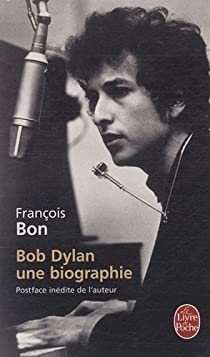 Bob Dylan : Une biographie par François Bon