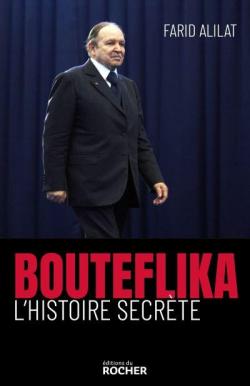 Bouteflika : L'histoire secrte par Farid Alilat