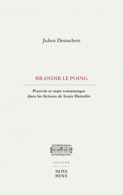 Brandir le poing. Pouvoir et sujet romanesque dans les fictions de Louis Hamelin par Julien Desrochers