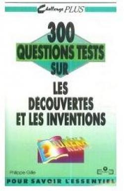 300 Questions tests sur les dcouvertes et les inventions par Philippe Gille (II)