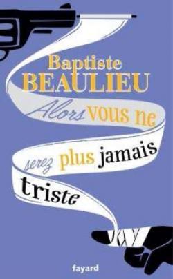 Alors vous ne serez plus jamais triste par Baptiste Beaulieu