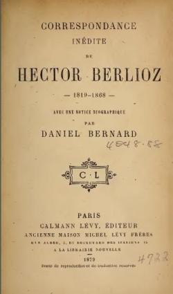 Correspondance indite de Hector Berlioz, 1819-1868, avec une notice biographique par Daniel Bernard par Hector Berlioz