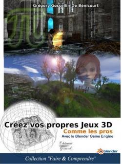 Creer Vos Propres Jeux 3D Comme Les Pros: Avec Le Blender Game Engine par Gregory Gossellin de Benicourt