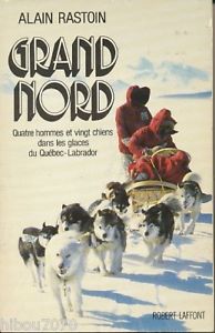 Grand Nord : quatre hommes et vingt chiens dans les glaces du Qubec-Labrador par Alain Rastoin