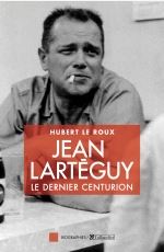Jean Larteguy : Le dernier des centurions par Hubert Le Roux
