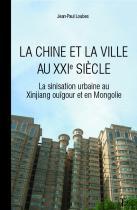 La Chine et la ville au XXIe siecle : La sinisation urbaine de Xinjiang ougour et en Mongolie par Jean-Paul Loubes