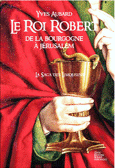 La Saga des Limousins, tome 4 : Le Roi Robert, de la Bourgogne à Jérusalem par Yves Aubard
