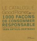 Le catalogue GoodPlanet.org : 1000 Faons de consommer responsable par Yann Arthus-Bertrand