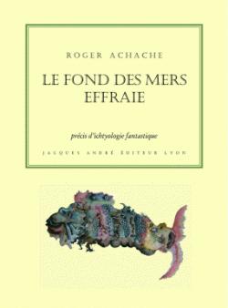 Le fond des mers effraie : Prcis d'ichtyologie fantastique par Roger Achache