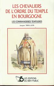 Les chevaliers de l'ordre du Temple en Bourgogne : Les commanderies templires par Jacques Trillaud