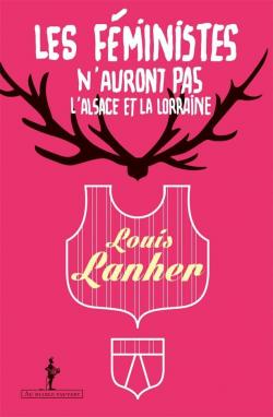 Les fministes n'auront pas l'Alsace et la Lorraine par Louis Lanher