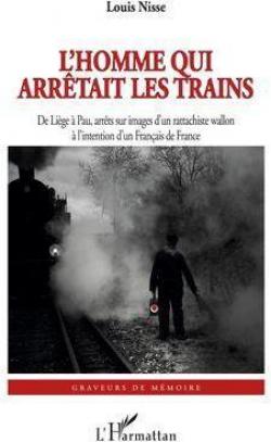 L'homme qui arrtait les trains : De Lige  Pau, arrts sur images d'un rattachiste wallon  l'intention d'un Franais de France par Louis Nisse
