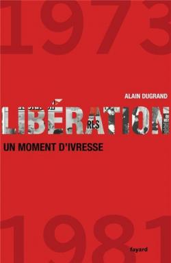 Libration 1973-1981 un moment d'ivresse par Alain Dugrand