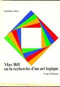 Max Bill ou la Recherche d'un art logique : Essai d'une analyse structurale de l'oeuvre d'art par Valentina Anker