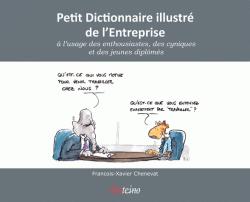 Petit Dictionnaire illustr de l'Entreprise  l'usage des enthousiastes, des cyniques, et des jeunes diplms par Franois-Xavier Chenevat