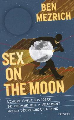 Sex on the Moon : L'incroyable histoire de l'homme qui a vraiment voulu décrocher la lune par Mezrich