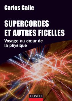 Supercordes et autres ficelles : Voyage au coeur de la physique par Carlos I. Calle