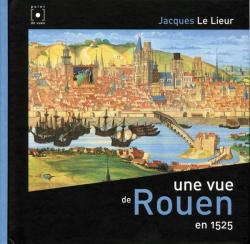 Une vue de ROUEN en 1525 par Jacques Le Lieur