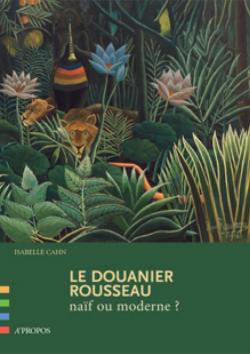 Le Douanier Rousseau, naf ou moderne ? par Isabelle Cahn