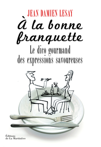 A la bonne franquette : Dictionnaire gourmand des expressions savoureuses de la table, de la cuisine et de leurs dpendances par Jean-Damien Lesay