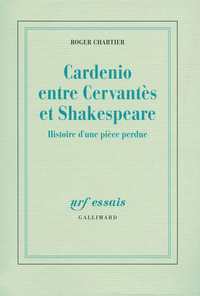 Cardenio entre Cervants et Shakespeare : Histoire d'une pice perdue par Roger Chartier