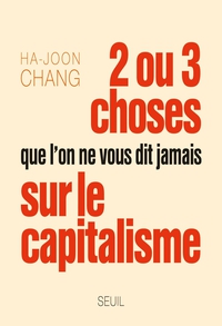 Deux ou trois choses que l'on ne vous dit jamais sur le capitalisme par Ha-Joon Chang