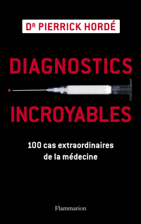 Diagnostics incroyables : 100 cas extraordinaires de la mdecine par Pierrick Hord