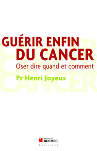 Gurir enfin du cancer : Oser dire quand et comment par Henri Joyeux
