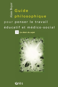 Guide philososphique pour penser le travail ducatif et mdico-social, tome 3 : Le dsir du sujet par Alain Boyer