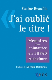 J'ai oubli le titre : Mmoires d'une animatrice en EHPAD Alzheimer par Carine Beaufils