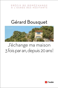 J'change ma maison trois fois par an, depuis 20 ans ! : Prcis de domchange  l'usage des hsitants par Grard Bousquet