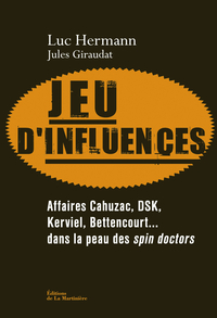 Jeu d'influences : Affaires Cahuzac, DSK, Kerviel, Bettencourt... dans la peau des spin doctors par Luc Hermann