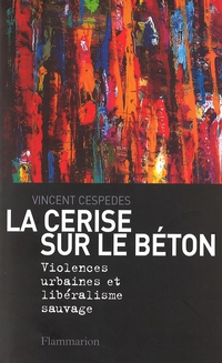 La Cerise sur le bton : Violences urbaines et libralisme sauvage par Vincent Cespedes