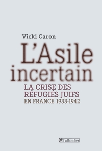 L'asile incertain : la crise des refugies juifs en France 1933-1942 par Vicki Caron