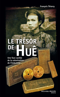 Le trsor de Hue. Une face cache de la colonisation de l'Indochine par Franois Thierry
