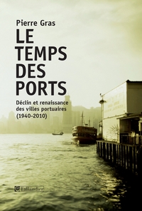 Le Temps des ports : Dclin et renaissance des villes portuaires (1940-2010) par Pierre Gras
