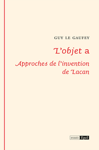 L'objet a : Approches de l'invention de Lacan par Guy Le Gaufey