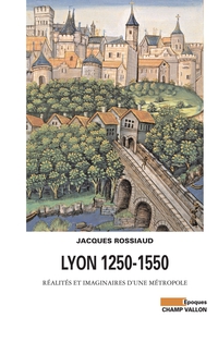 Lyon 1250-1550 : Ralits et imaginaires d'une mtropole par Jacques Rossiaud