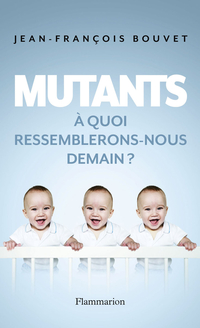 Mutants : A quoi ressemblerons-nous demain ? par Jean-Franois Bouvet