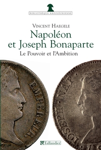Napolon et Joseph Bonaparte, le Pouvoir et l\'Ambition par Vincent Haegele