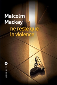 Ne reste que la violence par Malcolm Mackay
