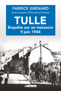 Tulle : enqute sur un massacre : 9 juin 1944 par Fabrice Grenard