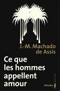 Ce que les hommes appellent amour par Joaquim Maria Machado de Assis