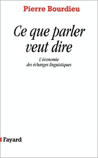 Ce que parler veut dire : L'économie des échanges linguistiques par Pierre Bourdieu