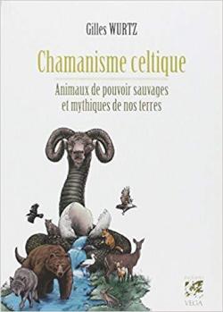 Chamanisme celtique : Animaux de pouvoir sauvages et mythiques de nos terres par Gilles Wurtz