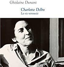 Charlotte Delbo : La vie retrouve par Ghislaine Dunant