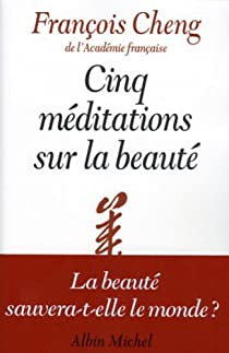 Cinq méditations sur la beauté par François Cheng